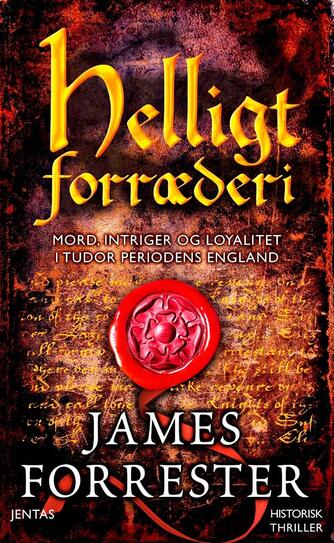 James Forrester: Helligt forræderi : mord, intriger og loyalitet i Tudor periodens England : historisk thriller