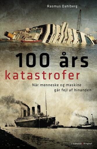 Rasmus Dahlberg: 100 års katastrofer : når menneske og maskine går fejl af hinanden