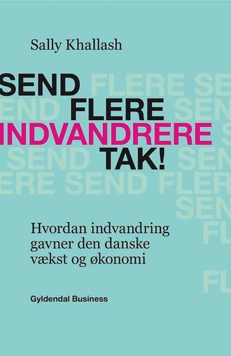 Sally Khallash: Send flere indvandrere tak! : hvordan indvandring gavner den danske vækst og økonomi