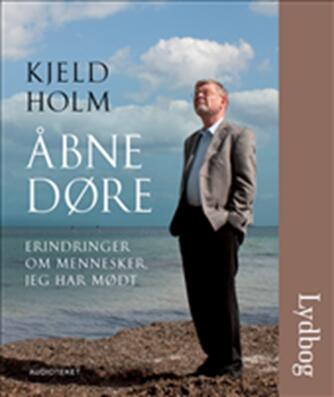 Kjeld Holm (f. 1945): Åbne døre : erindringer om mennesker jeg har mødt