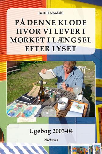 Bertill Nordahl: På denne klode hvor vi lever i mørket i længsel efter lyset : ugebog 2003-04