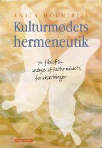 Anita Holm Riis: Kulturmødets hermeneutik : en filosofisk analyse af kulturmødets forudsætninger