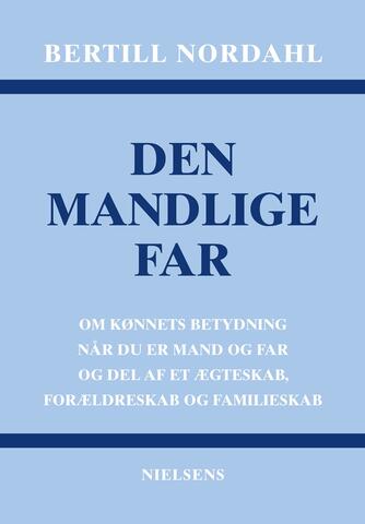 Bertill Nordahl: Den mandlige far : om kønnets betydning når du er mand og far og del af et ægteskab, forældreskab og familieskab