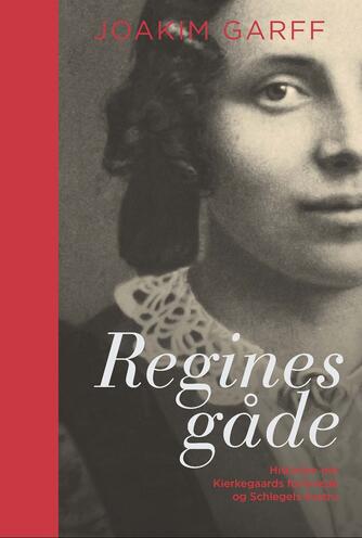 Joakim Garff: Regines gåde : historien om Kierkegaards forlovede og Schlegels hustru