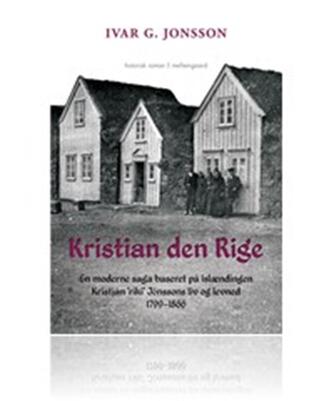 Ivar G. Jonsson: Kristian den Rige : en moderne saga baseret på islændingen Kristján "ríki" Jónssons liv og levned 1799-1866