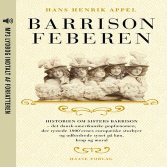 Hans Henrik Appel: Barrison feberen : historien om Sisters Barrison - det dansk-amerikanske popfænomen, der rystede 1890'ernes europæiske storbyer og udfordrede synet på køn, krop og moral