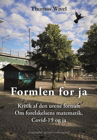 Thomas Wivel: Formlen for ja : kritik af den urene fornuft : om forelskelsens matematik, covid-19 og ja : prosastykker og lyrik