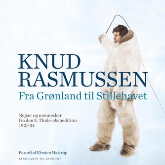 Knud Rasmussen (f. 1879): Fra Grønland til Stillehavet