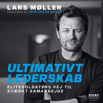 Lars Møller (f. 1962): Ultimativt lederskab : elitesoldatens vej til stærkt samarbejde