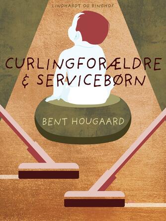 Bent Hougaard: Curling-forældre & service-børn : debat om vort nye børnesyn