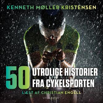 Kenneth Møller Kristensen: 50 utrolige historier fra cykelsporten