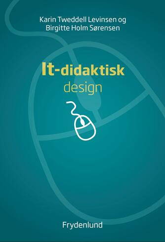 Karin Tweddell Levinsen, Birgitte Holm Sørensen: It-didaktisk design