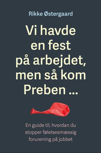 Rikke Østergaard (f. 1976): Vi havde en fest på arbejdet, men så kom Preben - : en guide til, hvordan du stopper følelsesmæssig forurening på jobbet