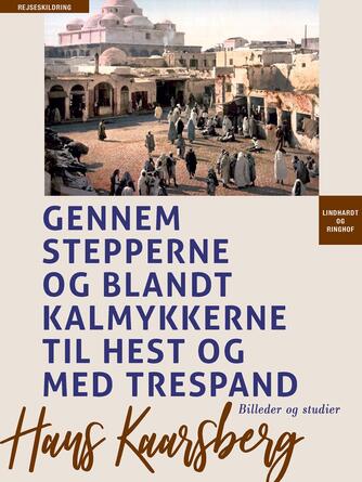 Hans Kaarsberg: Gjennem Stepperne og blandt Kalmykkerne til Hest og med Trespand : Billeder og Studier