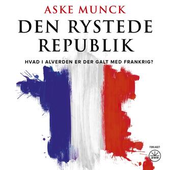 Aske Munck: Den rystede republik : hvad i alverden er der i vejen med Frankrig?