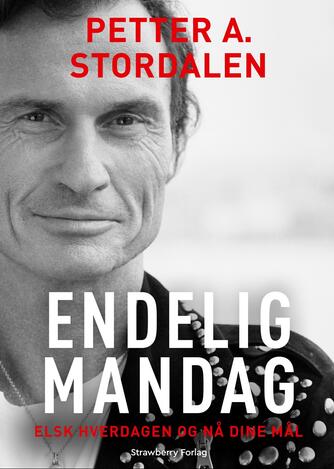 Petter Stordalen: Endelig mandag : elsk hverdagen og nå dine mål