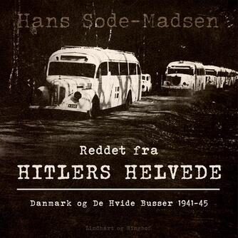 Hans Sode-Madsen: Reddet fra Hitlers helvede : Danmark og De Hvide Busser 1941-45