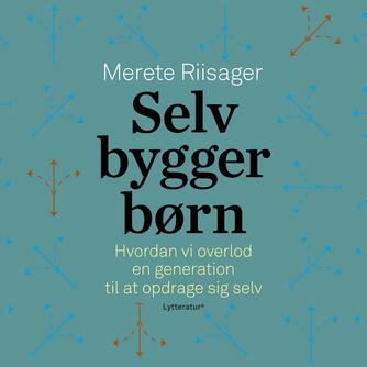 Merete Riisager: Selvbyggerbørn : hvordan vi overlod en generation til at opdrage sig selv
