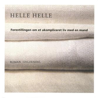 Helle Helle: Forestillingen om et ukompliceret liv med en mand : roman