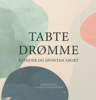 Christina Lassen-Andersen: Tabte drømme : kvinder og spontan abort