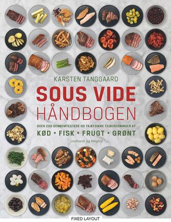 Karsten Tanggaard: Sous vide håndbogen : over 200 gennemtestede og træfsikre tilberedninger af kød, fisk, frugt, grønt