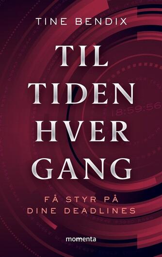 Tine Bendix: Til tiden hver gang : få styr på dine deadlines