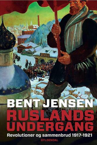 Bent Jensen (f. 1938): Ruslands undergang : revolutioner og sammenbrud 1917-1921
