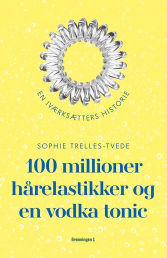 Sophie Trelles-Tvede: 100 millioner hårelastikker og en vodkatonic : en iværksætters historie