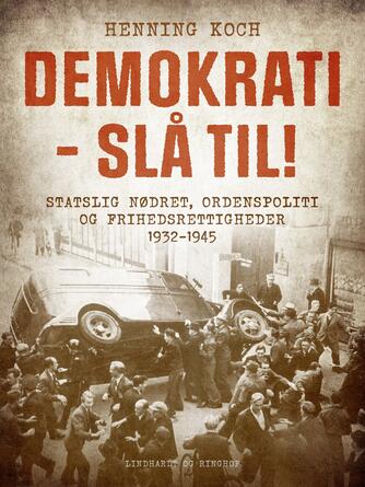 Henning Koch: Demokrati - slå til! : statslig nødret, ordenspoliti og frihedsrettigheder 1932-1945