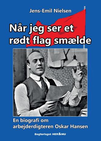 Jens-Emil Nielsen (f. 1948): Når jeg ser et rødt flag smælde : en biografi om arbejderdigteren Oskar Hansen