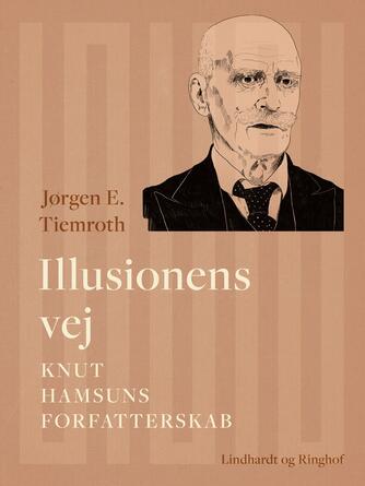 Jørgen E. Tiemroth: Illusionens vej : Knut Hamsuns forfatterskab
