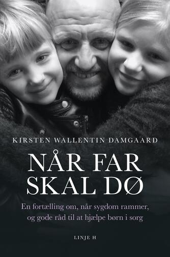 Kirsten Wallentin Damgaard (f. 1972): Når far skal dø : en fortælling om, når sygdom rammer, og gode råd til at hjælpe børn i sorg