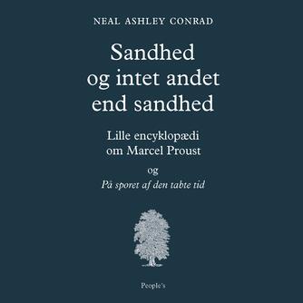 Neal Ashley Conrad: Sandhed og intet andet end sandhed : lille encyklopædi om Marcel Proust og "På sporet af den tabte tid"