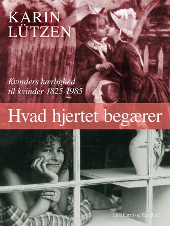Karin Lützen: Hvad hjertet begærer : kvinders kærlighed til kvinder 1825-1985