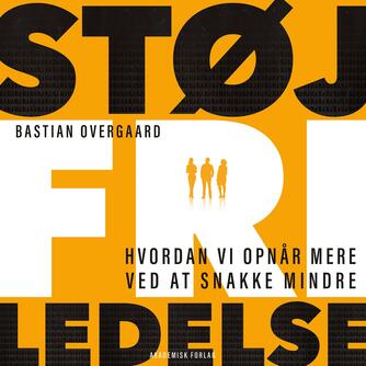 Bastian Overgaard: Støjfri ledelse : hvordan vi opnår mere ved at snakke mindre