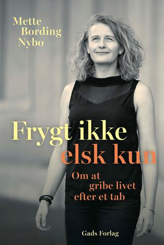 Mette Bording Nybo (f. 1974): Frygt ikke - elsk kun : om at gribe livet efter et tab
