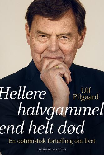 Ulf Pilgaard: Hellere halvgammel end helt død : en optimistisk fortælling om livet