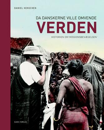 Daniel Henschen: Da danskerne ville omvende verden : historien om missionsbevægelsen