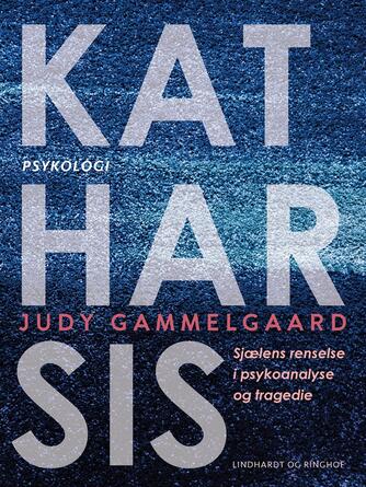 Judy Gammelgaard: Katharsis : sjælens renselse i psykoanalyse og tragedie
