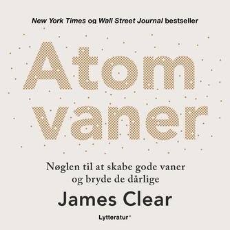 James Clear: Atomvaner : nøglen til at skabe gode vaner og bryde de dårlige