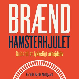 Pernille Garde Abildgaard (f. 1974): Brænd hamsterhjulet : guide til et lykkeligt arbejdsliv