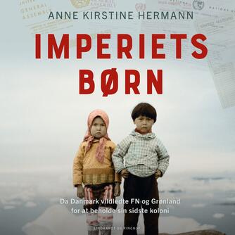 Anne Kirstine Hermann: Imperiets børn : da Danmark vildledte FN og Grønland for at beholde sin sidste koloni