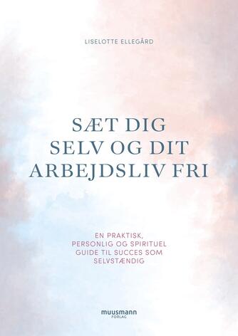 Liselotte Ellegård: Sæt dig selv og dit arbejdsliv fri : en praktisk, personlig og spirituel guide til succes som selvstændig