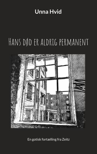 Unna Hvid: Hans død er aldrig permanent : en gotisk fortælling fra Zeitz