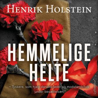 Henrik Holstein (f. 1954): Hemmelige helte : tyskere, som hjalp danske jøder og modstandsfolk under besættelsen