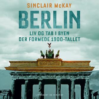 Sinclair McKay: Berlin : liv og tab i byen der formede 1900-tallet