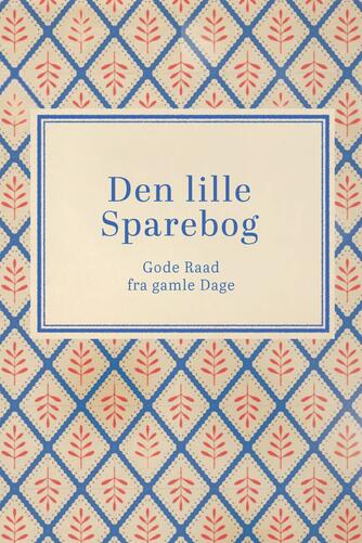 : Den lille Sparebog : gode Raad fra gamle Dage