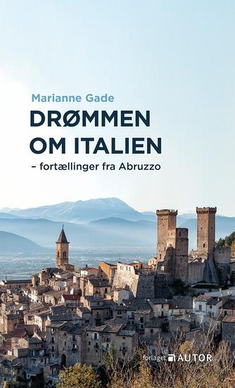 Marianne Gade: Drømmen om Italien : fortællinger fra Abruzzo