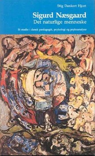 Stig Dankert Hjort: Sigurd Næsgaard : det naturlige menneske : et studie i dansk psykologi, pædagogik og psykoanalyse