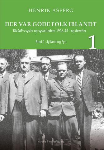 Henrik Asferg (f. 1967): Der var gode folk iblandt : DNSAP's sysler og sysselledere 1936-45 - og derefter. Bind 1, Jylland og Fyn